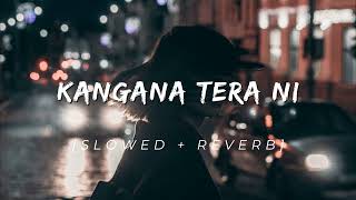 KANGANA TERA NI  SLOWED  REVERB [upl. by Alage]