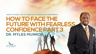 How To Face The Future With Fearless Confidence Part 3  Dr Myles Munroe [upl. by Jarek341]