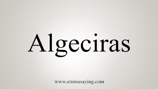 How To Say Algeciras [upl. by Brion]